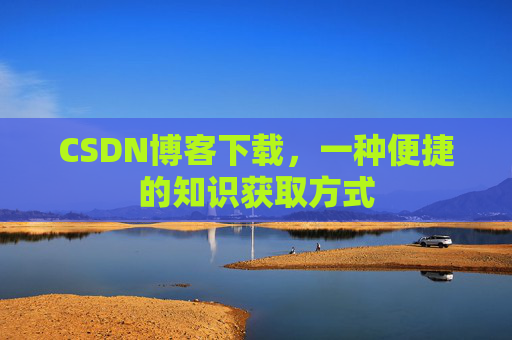 CSDN博客下载,一种便捷的知识获取方式